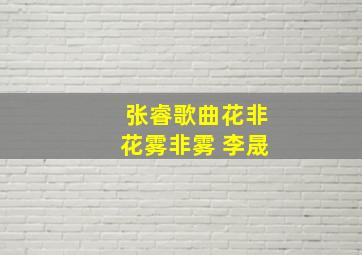 张睿歌曲花非花雾非雾 李晟